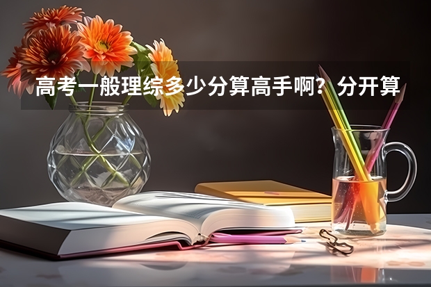 高考一般理综多少分算高手啊？分开算的话，化学、物理、生物各是多少分呢？