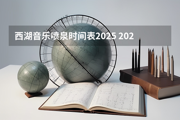 西湖音乐喷泉时间表2025 2025西湖音乐喷泉表演时间