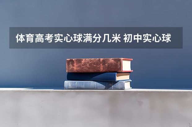 体育高考实心球满分几米 初中实心球扔几米优秀？