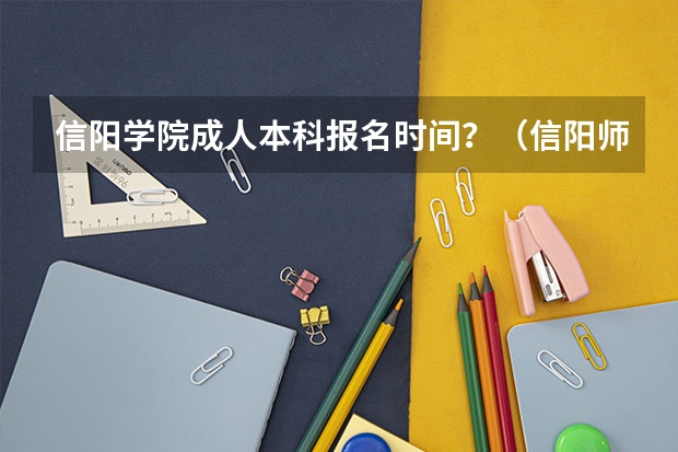 信阳学院成人本科报名时间?(信阳师范学院报考政策解读)