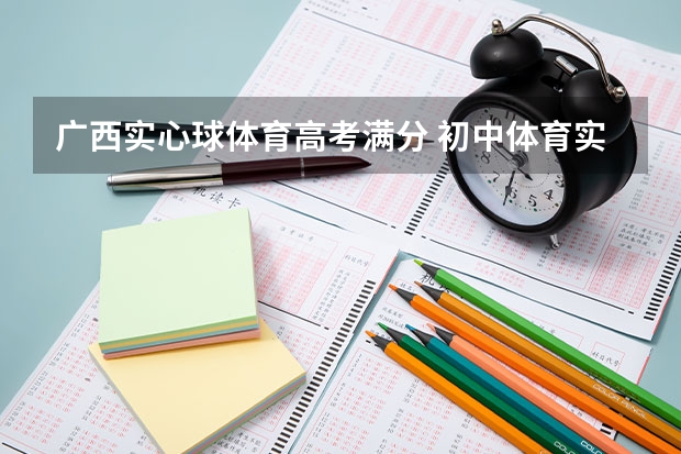 广西实心球体育高考满分 初中体育实心球满分多长时间能练出来