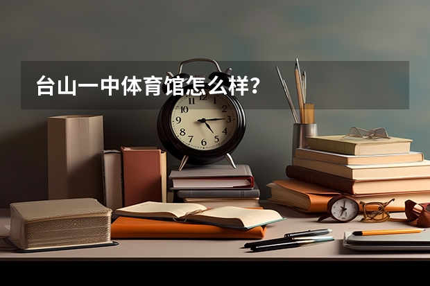台山一中体育馆怎么样？