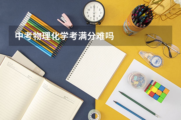 中考物理化学考满分难吗