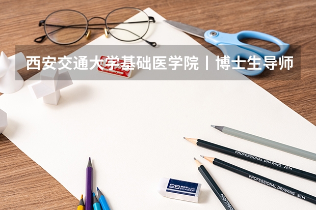 西安交通大学基础医学院丨博士生导师名单及联系方式，共计86位 2025年医学博士考试成绩查询时间