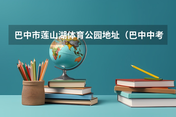 巴中市莲山湖体育公园地址（巴中中考体育评分标准）