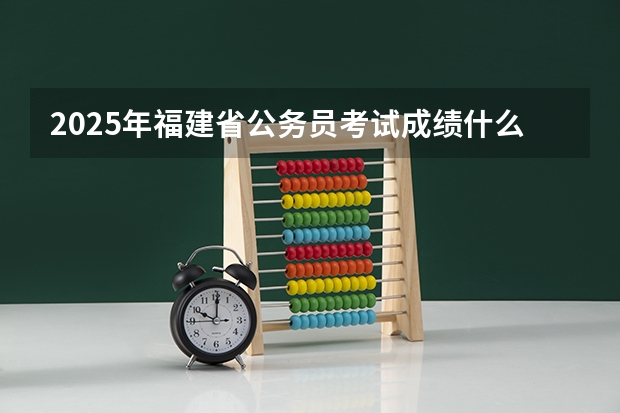 2025年福建省公务员考试成绩什么时候公布