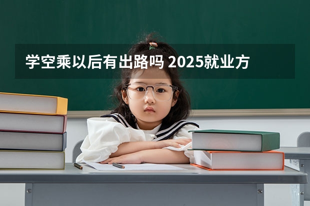 学空乘以后有出路吗 2025就业方向有哪些