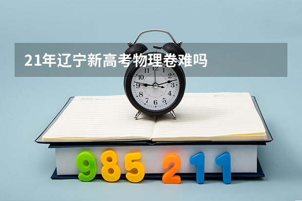 21年辽宁新高考物理卷难吗