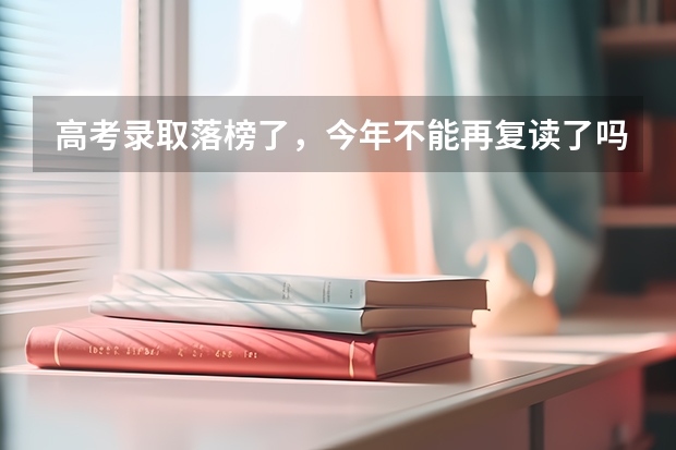 高考录取落榜了，今年不能再复读了吗？