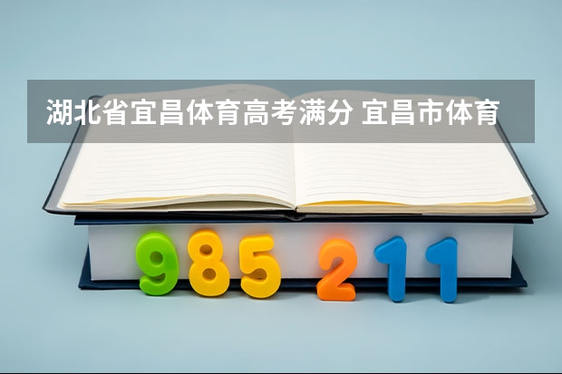 湖北省宜昌体育高考满分 宜昌市体育中考政策