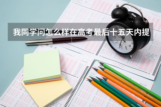 我同学问怎么样在高考最后十五天内提高200分 ？