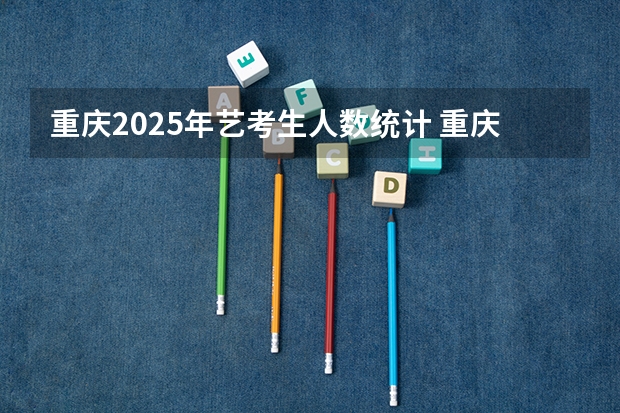 重庆2025年艺考生人数统计 重庆美术培训：2024年最适合应届美术生的重庆画室排名