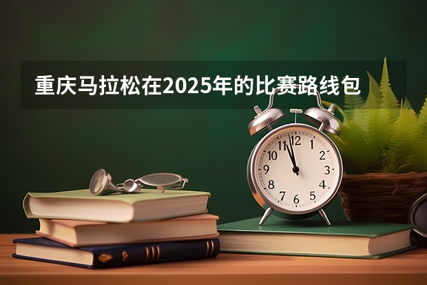 重庆马拉松在2025年的比赛路线包含哪些地段