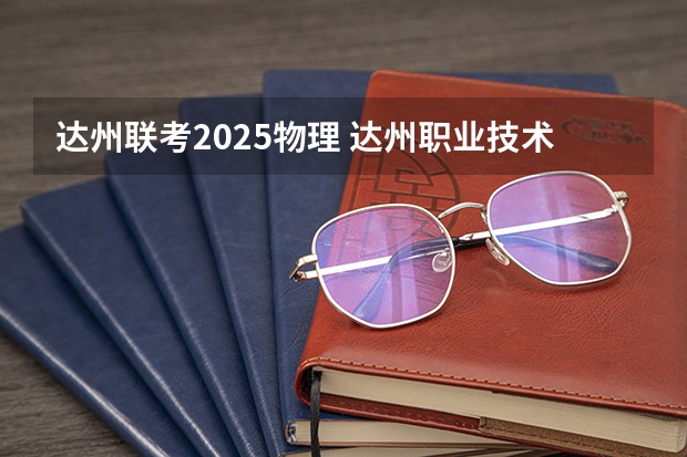 达州联考2025物理 达州职业技术学院单招录取线2025