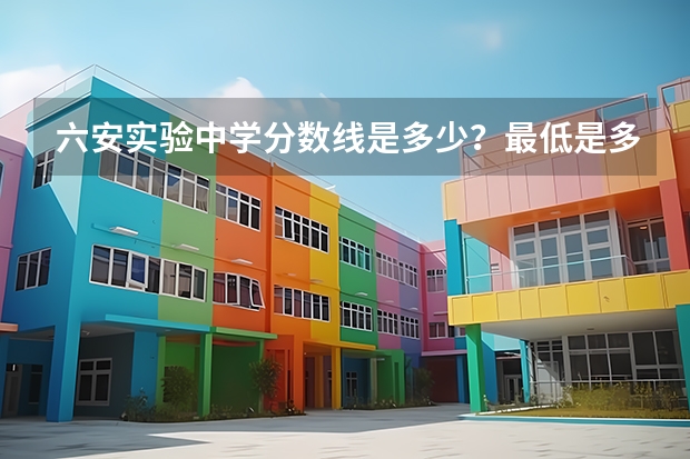 六安实验中学分数线是多少？最低是多少？
