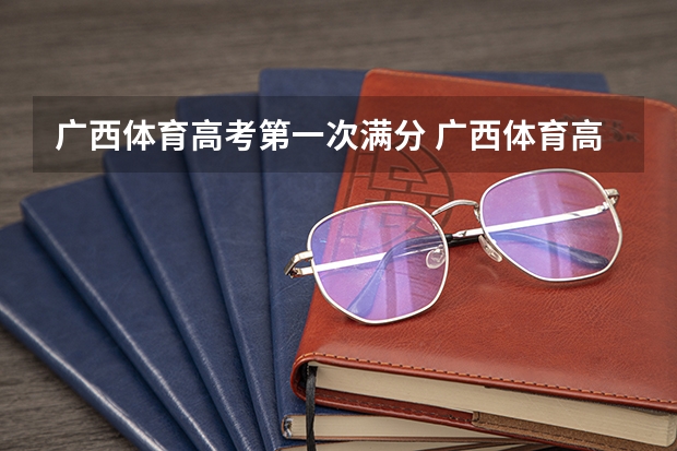 广西体育高考第一次满分 广西体育高考？