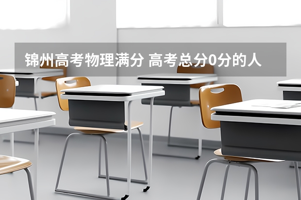 锦州高考物理满分 高考总分0分的人上北大