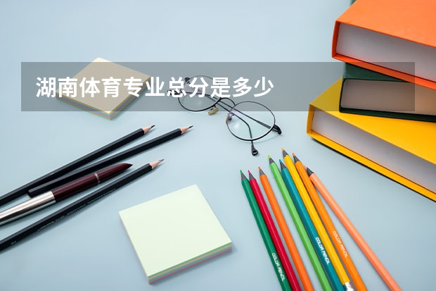 湖南体育专业总分是多少