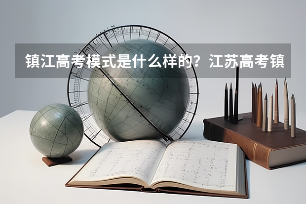 镇江高考模式是什么样的？江苏高考镇江
