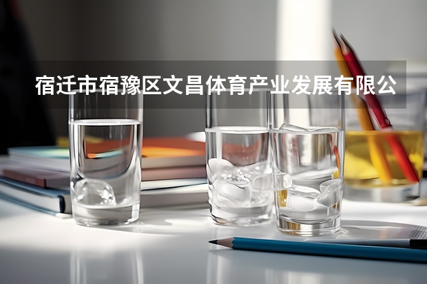 宿迁市宿豫区文昌体育产业发展有限公司怎么样？
