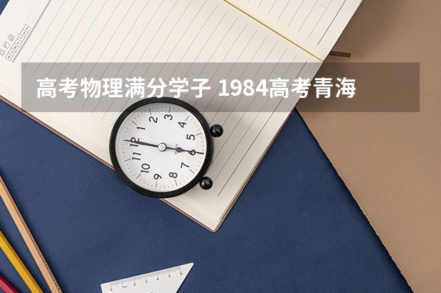 高考物理满分学子 1984高考青海数学状元是谁