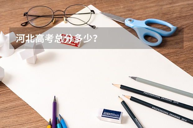 河北高考总分多少？