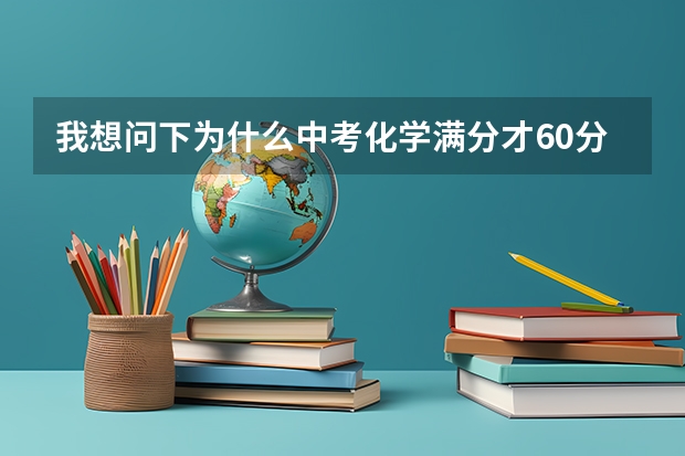 我想问下为什么中考化学满分才60分,为什么不是150分？？？