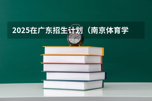 2025在广东招生计划（南京体育学院）
