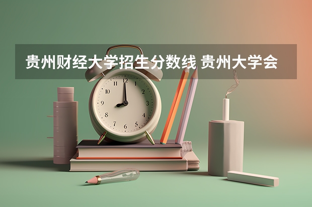 贵州财经大学招生分数线 贵州大学会计专硕分数线2023