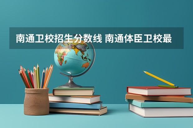 南通卫校招生分数线 南通体臣卫校最低多少分能上