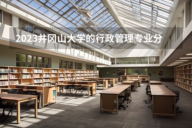 2023井冈山大学的行政管理专业分数 井冈山大学行政管理专业历年分数线参考