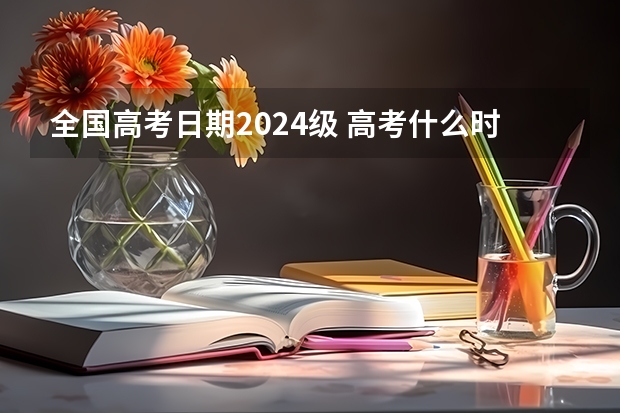 全国高考日期2024级 高考什么时候报名2024